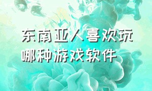 东南亚人喜欢玩哪种游戏软件