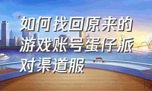 如何找回原来的游戏账号蛋仔派对渠道服