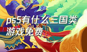 ps5有什么三国类游戏免费