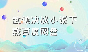武侠决战小说下载百度网盘