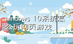 windows 10系统怎么玩网页游戏
