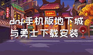 dnf手机版地下城与勇士下载安装