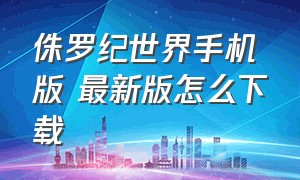 侏罗纪世界手机版 最新版怎么下载