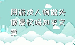 用游戏人物做头像侵权吗知乎文章