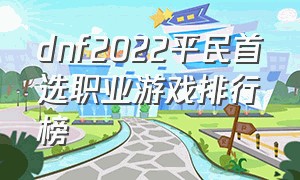 dnf2022平民首选职业游戏排行榜