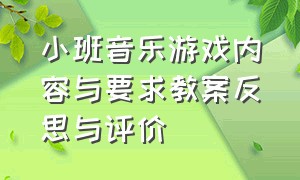 小班音乐游戏内容与要求教案反思与评价