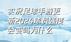 实况足球手游更新2024球员强度会变吗为什么