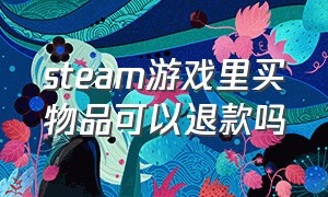 steam游戏里买物品可以退款吗