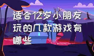 适合12岁小朋友玩的几款游戏有哪些