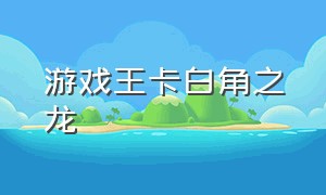 游戏王卡白角之龙