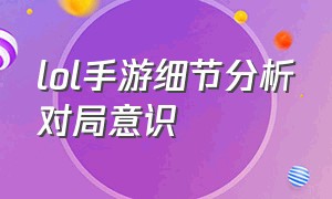 lol手游细节分析对局意识