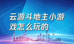 云游斗地主小游戏怎么玩的