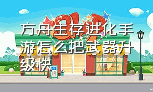 方舟生存进化手游怎么把武器升级快