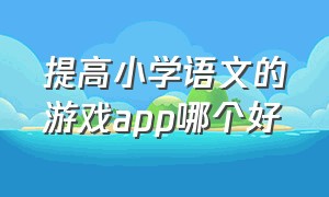 提高小学语文的游戏app哪个好