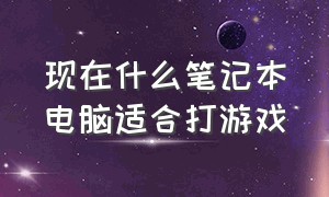 现在什么笔记本电脑适合打游戏