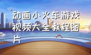 动画小火车游戏视频大全教程图片