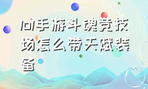 lol手游斗魂竞技场怎么带天赋装备