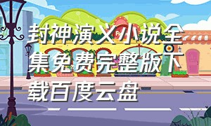 封神演义小说全集免费完整版下载百度云盘