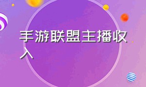 手游联盟主播收入