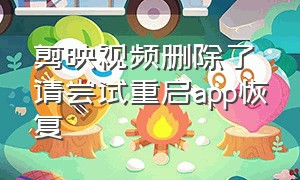 剪映视频删除了请尝试重启app恢复