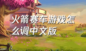 火箭赛车游戏怎么调中文版