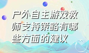 户外自主游戏教师支持策略有哪些方面的建议