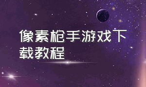 像素枪手游戏下载教程