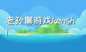 老孙聊游戏kenshi