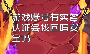 游戏账号有实名认证会找回吗安全吗