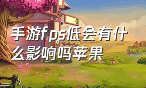 手游fps低会有什么影响吗苹果