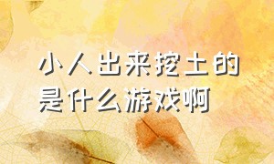 小人出来挖土的是什么游戏啊