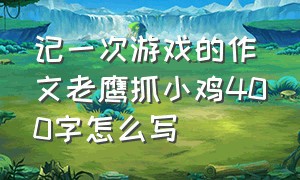 记一次游戏的作文老鹰抓小鸡400字怎么写