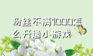 粉丝不满1000怎么开通小游戏