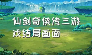 仙剑奇侠传三游戏结局画面