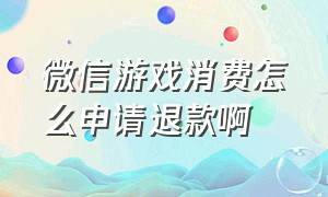 微信游戏消费怎么申请退款啊