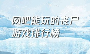 网吧能玩的丧尸游戏排行榜