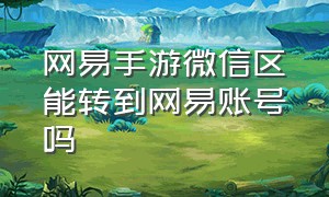 网易手游微信区能转到网易账号吗