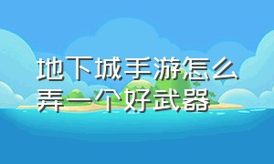 地下城手游怎么弄一个好武器