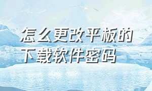 怎么更改平板的下载软件密码