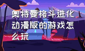 奥特曼格斗进化动漫版的游戏怎么玩