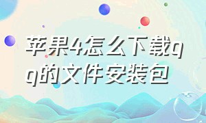 苹果4怎么下载qq的文件安装包