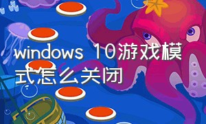 windows 10游戏模式怎么关闭