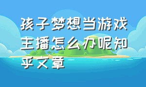 孩子梦想当游戏主播怎么办呢知乎文章