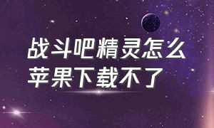 战斗吧精灵怎么苹果下载不了