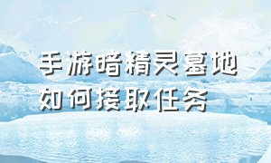 手游暗精灵墓地如何接取任务