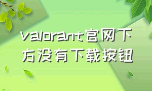 valorant官网下方没有下载按钮