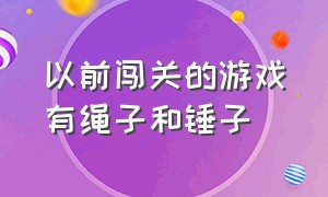 以前闯关的游戏有绳子和锤子