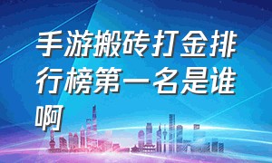 手游搬砖打金排行榜第一名是谁啊