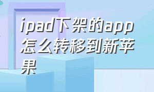 ipad下架的app怎么转移到新苹果