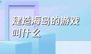 建造海岛的游戏叫什么